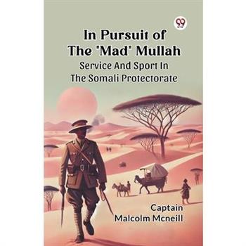 In Pursuit Of The "Mad" Mullah Service And Sport In The Somali Protectorate In Pursuit Of The "Mad" Mullah Service And Sport In The Somali Protectorate