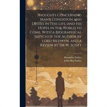 Thoughts Concerning Man’s Condition and Duties in This Life, and His Hopes in the World to Come. With a Biographical Sketch of the Author by Lord Medwyn, and a Review by Sir W. Scott