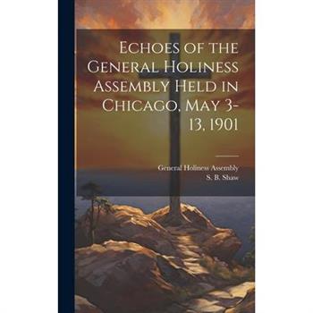 Echoes of the General Holiness Assembly Held in Chicago, May 3-13, 1901