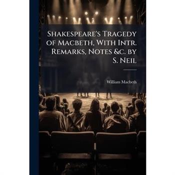 Shakespeare’s Tragedy of Macbeth, with Intr. Remarks, Notes &C. by S. Neil