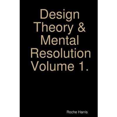 Design Theory & Mental Resolution Volume 1.