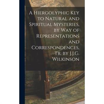 A Hiergolyphic Key to Natural and Spiritual Mysteries, by Way of Representations and Correspondences, Tr. by J.J.G. Wilkinson