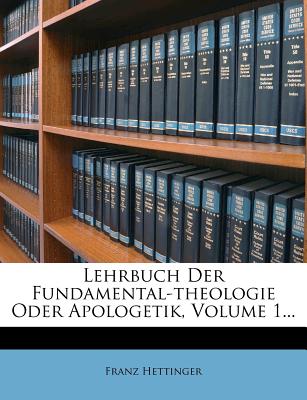 Lehrbuch Der Fundamental-Theologie Oder Apologetik, Volume 1...