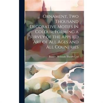 Ornament, two Thousand Decorative Motifs in Colour, Forming a Survey of the Applied art of all Ages and all Countries