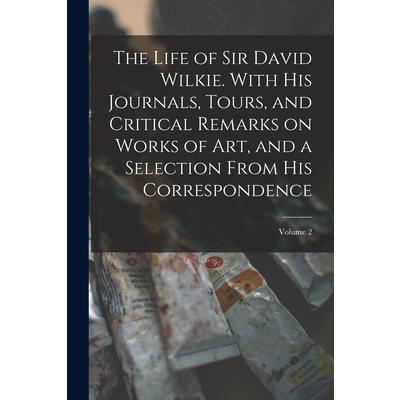 The Life of Sir David Wilkie. With his Journals, Tours, and Critical Remarks on Works of art, and a Selection From his Correspondence; Volume 2