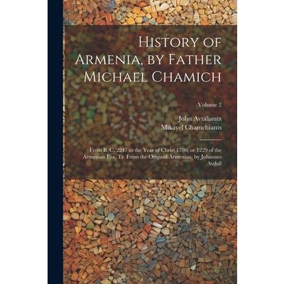 History of Armenia, by Father Michael Chamich; From B. C. 2247 to the Year of Christ 1780, or 1229 of the Armenian era, tr. From the Original Armenian, by Johannes Avdall; Volume 2