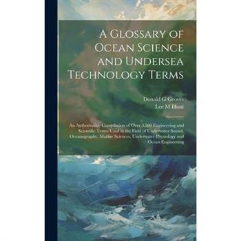 A Glossary of Ocean Science and Undersea Technology Terms; an Authoritative Compilation of Over 3,500 Engineering and Scientific Terms Used in the Field of Underwater Sound, Oceanography, Marine Scien