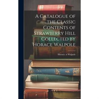 A Catalogue of the Classic Contents of Strawberry Hill Collected by Horace Walpole