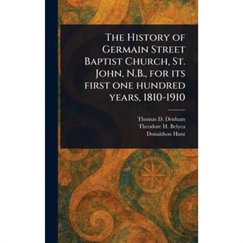 The History of Germain Street Baptist Church, St. John, N.B., for Its First One Hundred Years, 1810-1910