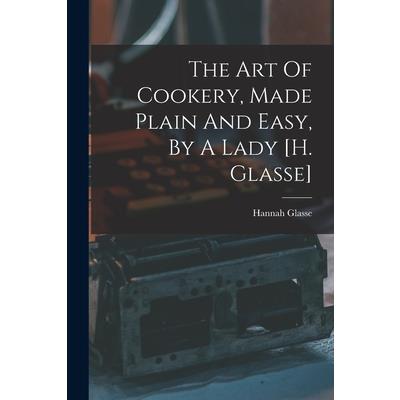 The Art Of Cookery, Made Plain And Easy, By A Lady [h. Glasse]