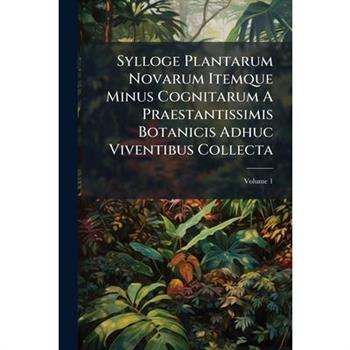 Sylloge Plantarum Novarum Itemque Minus Cognitarum A Praestantissimis Botanicis Adhuc Viventibus Collecta