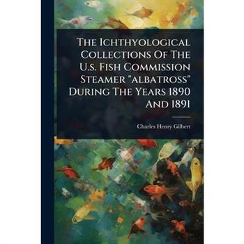 The Ichthyological Collections Of The U.s. Fish Commission Steamer ”albatross” During The Years 1890 And 1891