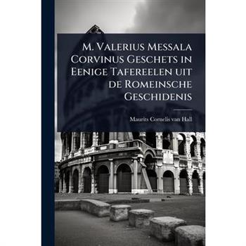 M. Valerius Messala Corvinus Geschets in Eenige Tafereelen uit de Romeinsche Geschidenis