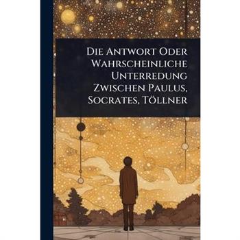 Die Antwort Oder Wahrscheinliche Unterredung Zwischen Paulus, Socrates, T繹llner