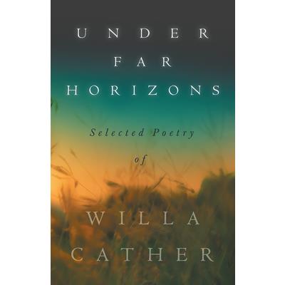 Under Far Horizons - Selected Poetry of Willa Cather