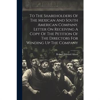 To The Shareholders Of The Mexican And South American Company. Letter On Receiving A Copy Of The Petition Of The Directors For Winding Up The Company