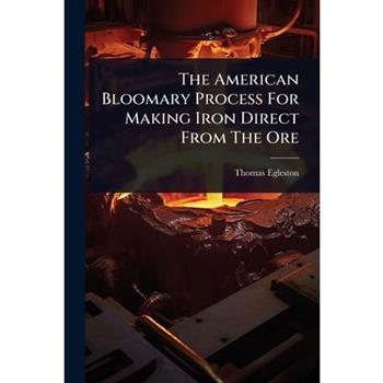 The American Bloomary Process For Making Iron Direct From The Ore