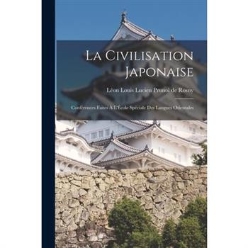 La Civilisation Japonaise; Conf矇rences Faites ? L'?cole Sp矇ciale des Langues Orientales