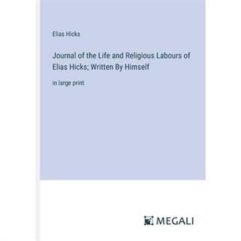Journal of the Life and Religious Labours of Elias Hicks; Written By Himself