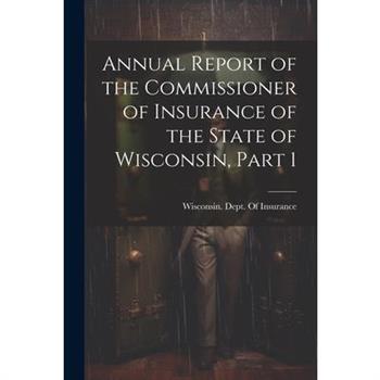 Annual Report of the Commissioner of Insurance of the State of Wisconsin, Part 1