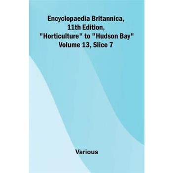 Encyclopaedia Britannica, 11th Edition, "Horticulture" to "Hudson Bay" Volume 13, Slice 7