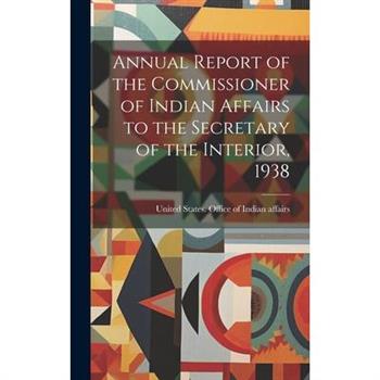 Annual Report of the Commissioner of Indian Affairs to the Secretary of the Interior, 1938