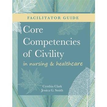 FACILITATOR GUIDE for Core Competencies of Civility in Nursing & Healthcare