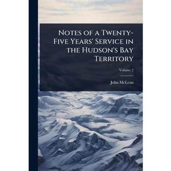 Notes of a Twenty-Five Years’ Service in the Hudson’s Bay Territory