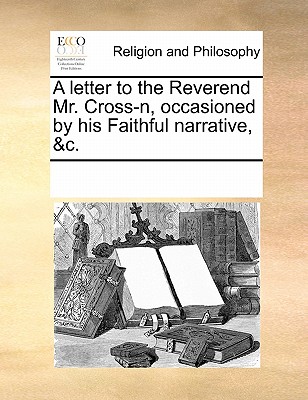A Letter to the Reverend Mr. Cross-N, Occasioned by His Faithful Narrative, &c.