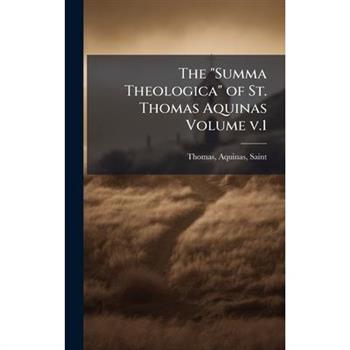 The "Summa Theologica" of St. Thomas Aquinas Volume v.1