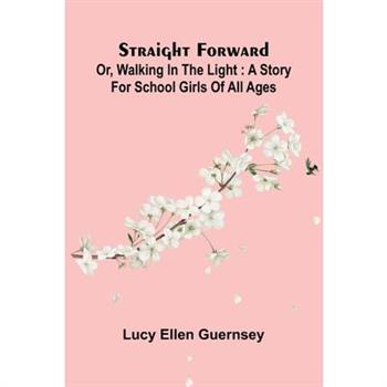 Straight Forward; Or, Walking In The Light