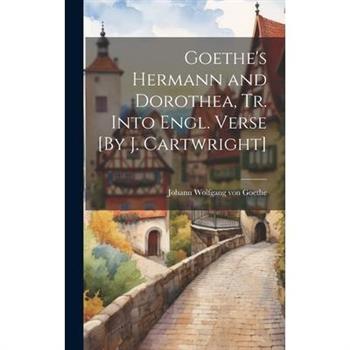 Goethe's Hermann and Dorothea, Tr. Into Engl. Verse [By J. Cartwright]