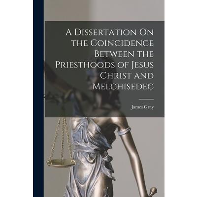 A Dissertation On the Coincidence Between the Priesthoods of Jesus Christ and Melchisedec