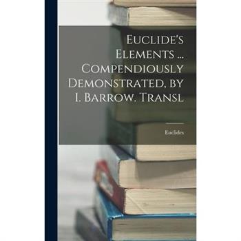 Euclide’s Elements ... Compendiously Demonstrated, by I. Barrow. Transl