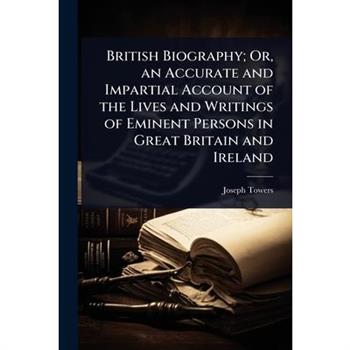 British Biography; Or, an Accurate and Impartial Account of the Lives and Writings of Eminent Persons in Great Britain and Ireland