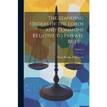 The Standing Orders of the Lords and Commons Relative to Private Bills ...; Volume 2