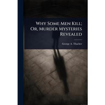 Why Some Men Kill; Or, Murder Mysteries Revealed