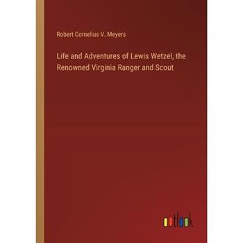 Life and Adventures of Lewis Wetzel, the Renowned Virginia Ranger and Scout