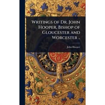 Writings of Dr. John Hooper, Bishop of Gloucester and Worcester ..
