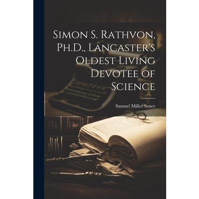 Simon S. Rathvon, Ph.D., Lancaster's Oldest Living Devotee of Science