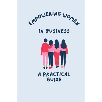 Empowering Women in Business A Practical Guide