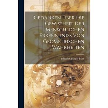 Gedanken ?ber Die Gewi?heit Der Menschlichen Erkenntni? Von Geometrischen Wahrheiten