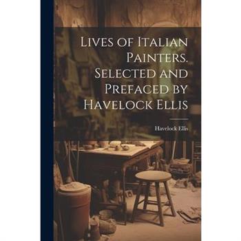 Lives of Italian Painters. Selected and Prefaced by Havelock Ellis