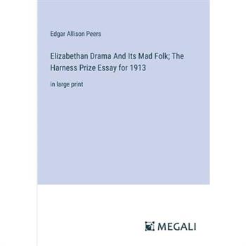 Elizabethan Drama And Its Mad Folk; The Harness Prize Essay for 1913