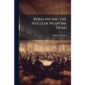 Rebalancing the Nuclear Weapons Triad
