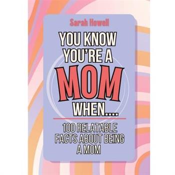 You Know You’re a Mom When... 100 Relatable Facts About Being a Mom