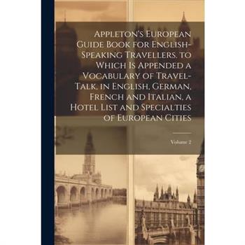 Appleton's European Guide Book for English-Speaking Travellers. to Which Is Appended a Vocabulary of Travel-Talk, in English, German, French and Italian, a Hotel List and Specialties of European Citie