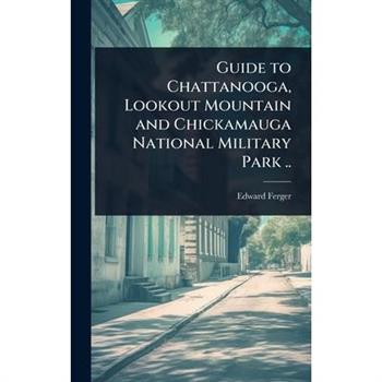 Guide to Chattanooga, Lookout Mountain and Chickamauga National Military Park ..