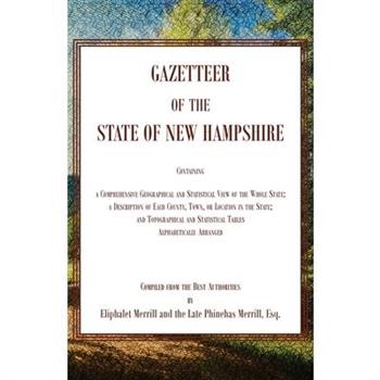 Gazetteer of the State of New Hampshire, Containing a Comprehensive Geographical and Statistical View of the Whole State; a Description of each County, Town, or Location in the State; and Topographica