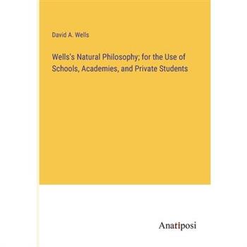 Wells’s Natural Philosophy; for the Use of Schools, Academies, and Private Students